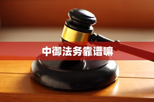 中御法务靠谱嘛 中御法务靠谱嘛