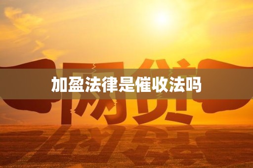 加盈法律是催收法吗 加盈法律是催收法吗