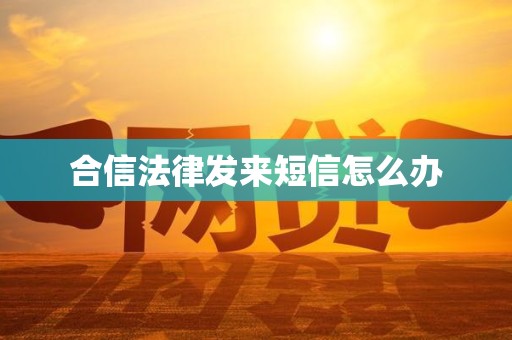 合信法律发来短信怎么办