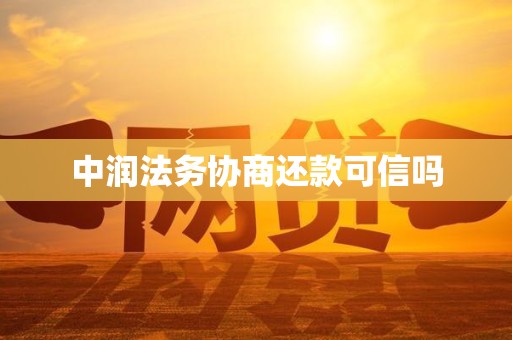 中润法务协商还款可信吗 中润法务协商还款可信吗