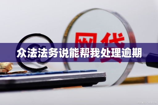 众法法务说能帮我处理逾期 众法法务说能帮我处理逾期