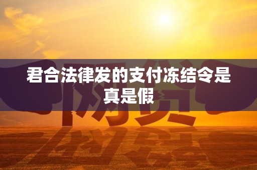 君合法律发的支付冻结令是真是假 君合法律发的支付冻结令是真是假