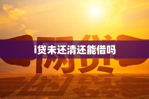 i贷未还清还能借吗 i贷未还清还能借吗