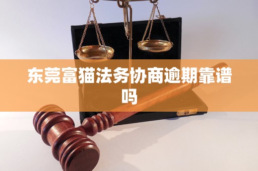 东莞富猫法务协商逾期靠谱吗