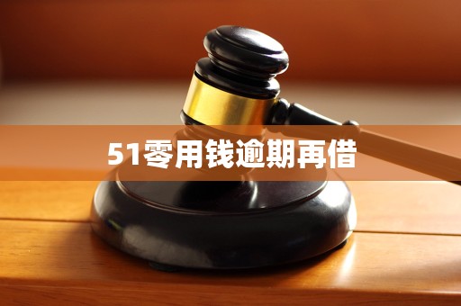 51零用钱逾期再借 51零用钱逾期再借