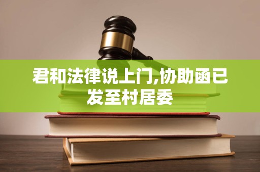 君和法律说上门,协助函已发至村居委