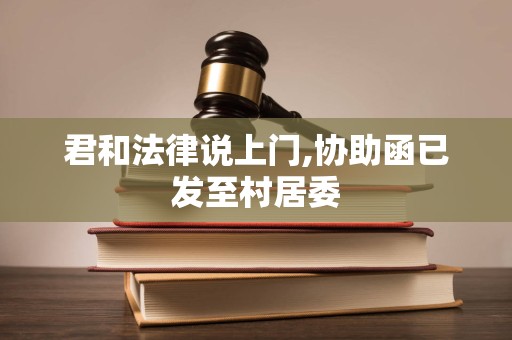 君和法律说上门,协助函已发至村居委