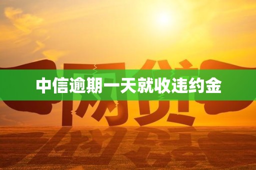 中信逾期一天就收违约金 中信逾期一天就收违约金