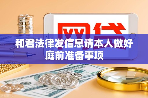 和君法律发信息请本人做好庭前准备事项 和君法律发信息请本人做好庭前准备事项