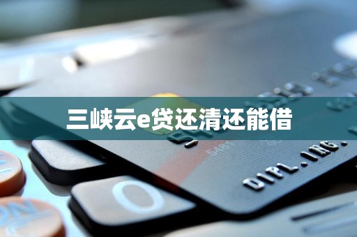 三峡云e贷还清还能借