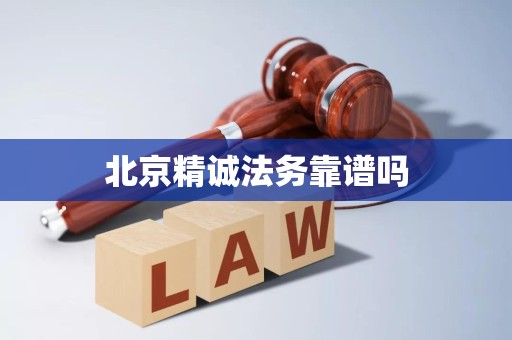 北京精诚法务靠谱吗 北京精诚法务靠谱吗