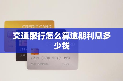 交通银行怎么算逾期利息多少钱 交通银行怎么算逾期利息多少钱