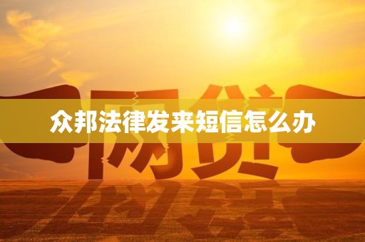 众邦法律发来短信怎么办 众邦法律发来短信怎么办