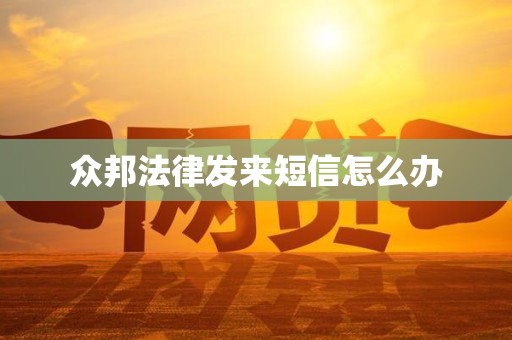 众邦法律发来短信怎么办 众邦法律发来短信怎么办