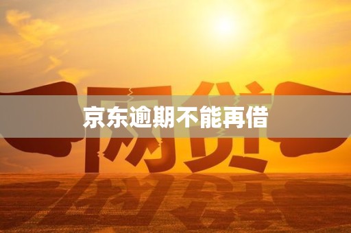 京东逾期不能再借 京东逾期不能再借