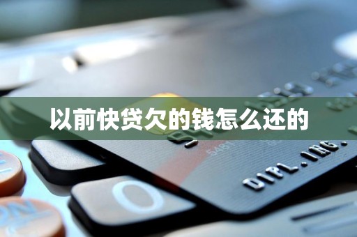以前快贷欠的钱怎么还的 以前快贷欠的钱怎么还的
