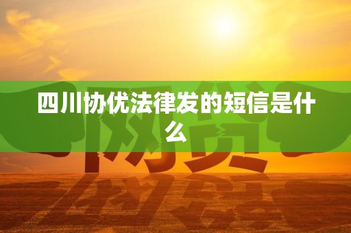 四川协优法律发的短信是什么 四川协优法律发的短信是什么