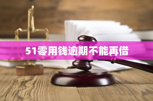 51零用钱逾期不能再借