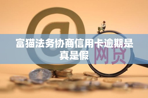 富猫法务协商信用卡逾期是真是假