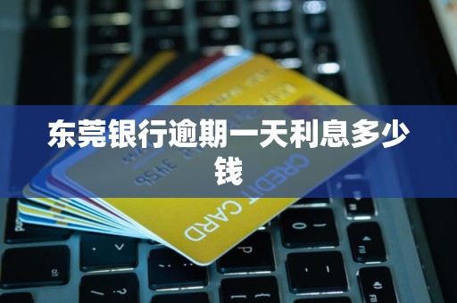 东莞银行逾期一天利息多少钱