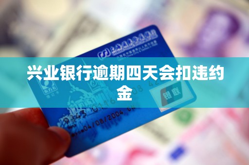 兴业银行逾期四天会扣违约金 兴业银行逾期四天会扣违约金