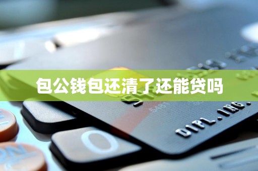 包公钱包还清了还能贷吗 包公钱包还清了还能贷吗