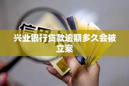 兴业银行贷款逾期多久会被立案