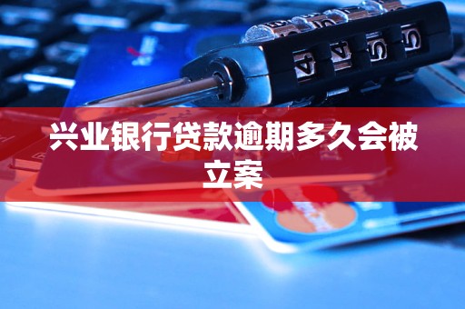兴业银行贷款逾期多久会被立案