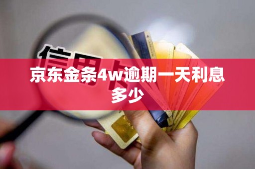 京东金条4w逾期一天利息多少 京东金条4w逾期一天利息多少