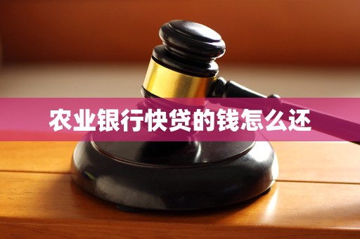 农业银行快贷的钱怎么还 农业银行快贷的钱怎么还