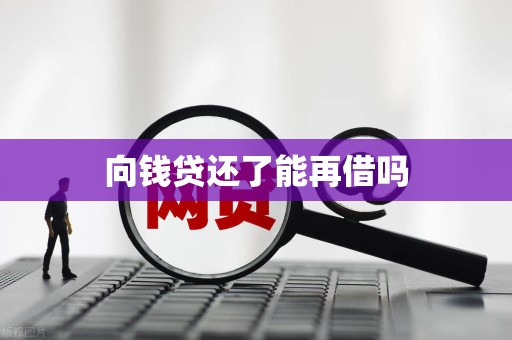 向钱贷还了能再借吗 向钱贷还了能再借吗