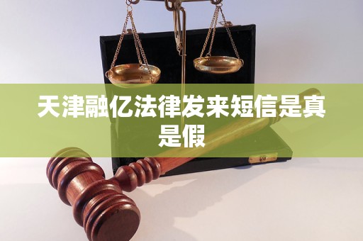 天津融亿法律发来短信是真是假 天津融亿法律发来短信是真是假