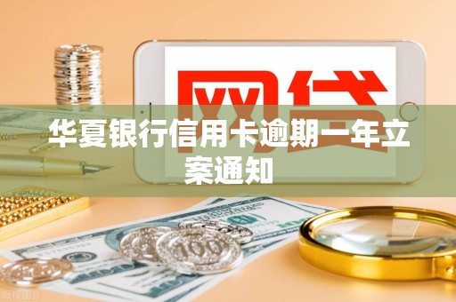 华夏银行信用卡逾期一年立案通知