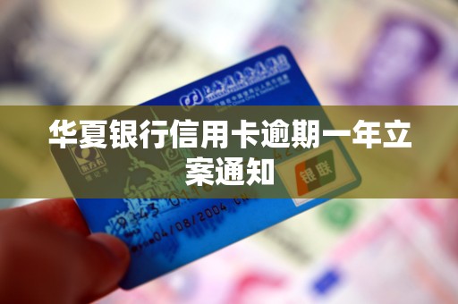 华夏银行信用卡逾期一年立案通知