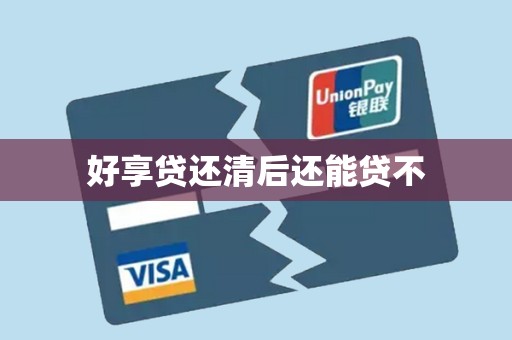 好享贷还清后还能贷不 好享贷还清后还能贷不
