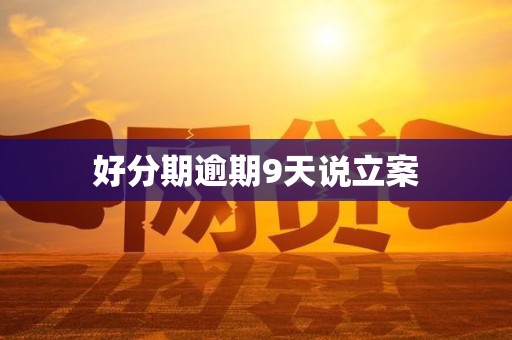 好分期逾期9天说立案 好分期逾期9天说立案