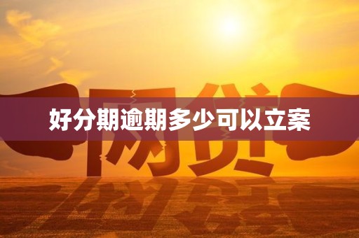 好分期逾期多少可以立案 好分期逾期多少可以立案