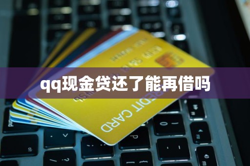 qq现金贷还了能再借吗