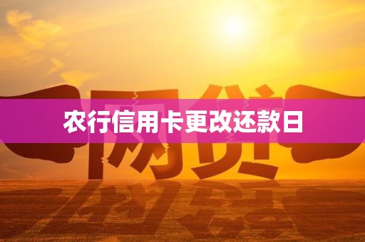 农行信用卡更改还款日 农行信用卡更改还款日