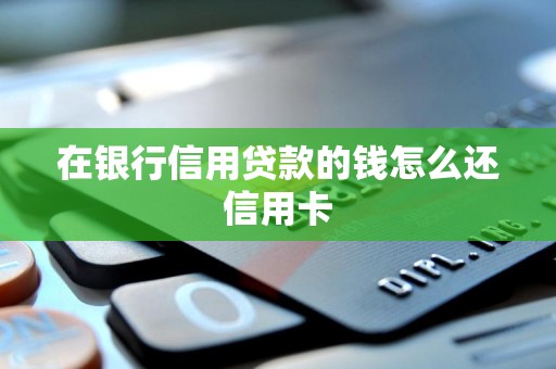 在银行信用贷款的钱怎么还信用卡