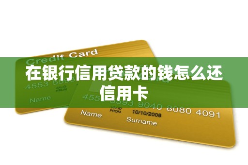 在银行信用贷款的钱怎么还信用卡