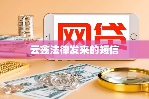 云鑫法律发来的短信 云鑫法律发来的短信