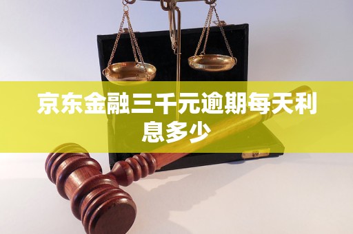 京东金融三千元逾期每天利息多少