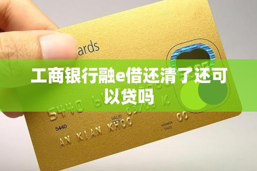 工商银行融e借还清了还可以贷吗