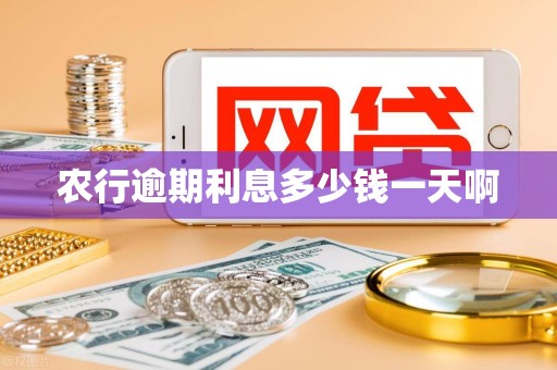 农行逾期利息多少钱一天啊