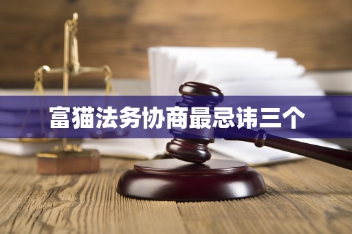 富猫法务协商最忌讳三个