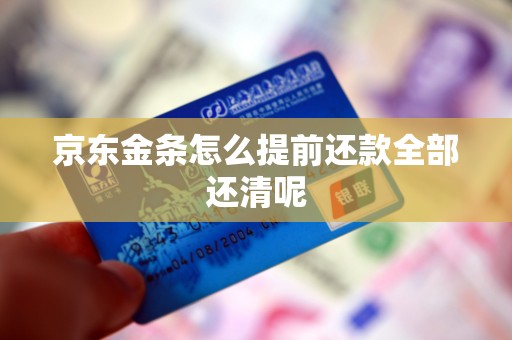 京东金条怎么提前还款全部还清呢 京东金条怎么提前还款全部还清呢