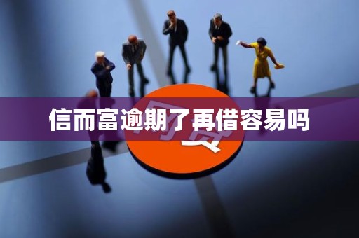 信而富逾期了再借容易吗