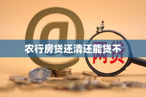 农行房贷还清还能贷不 农行房贷还清还能贷不