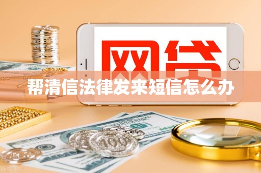 帮清信法律发来短信怎么办